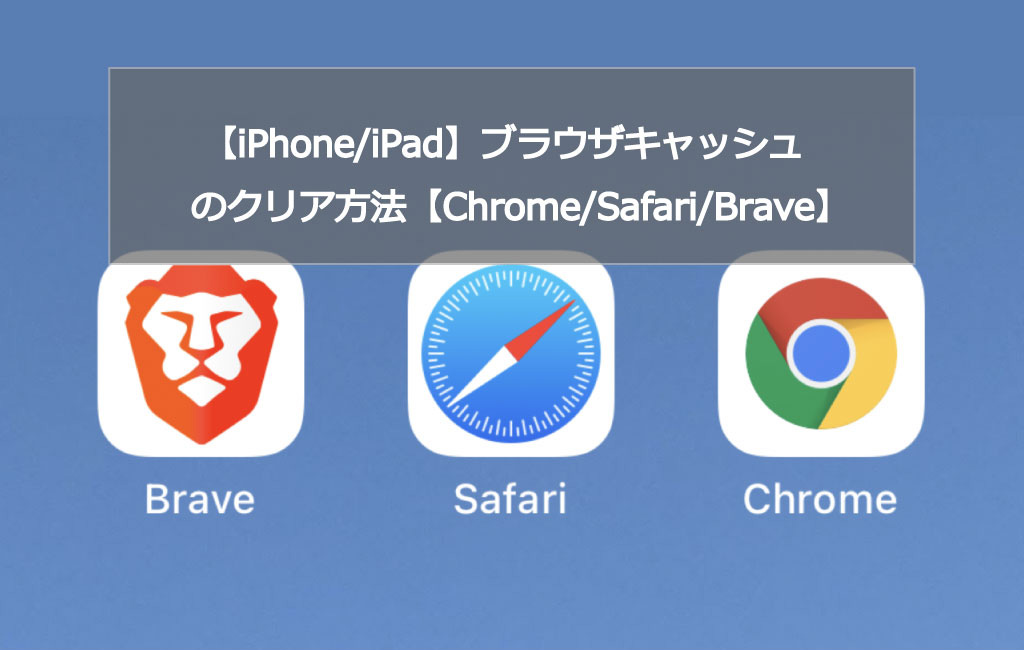 【iPhone/iPad】ブラウザキャッシュのクリア方法【Chrome/Safari/Brave】