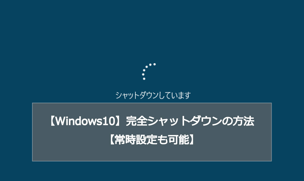 【Windows10】完全シャットダウンの方法【常時設定も可能】
